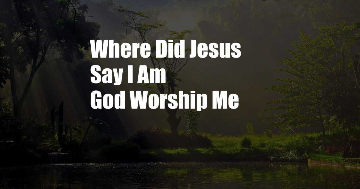 Where Did Jesus Say I Am God Worship Me