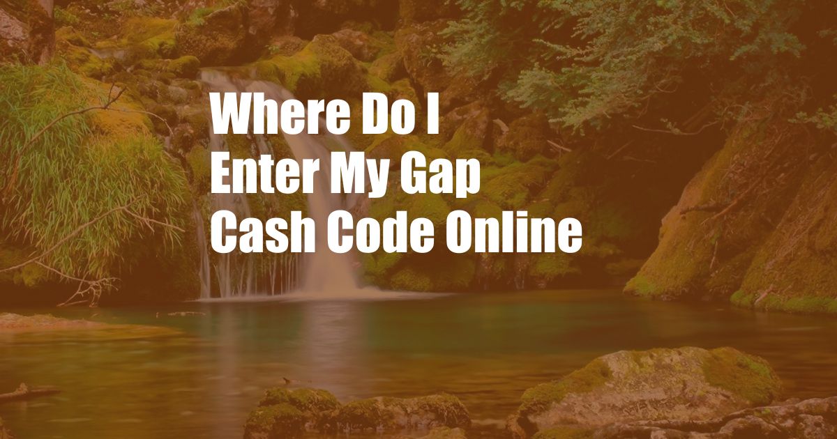 Where Do I Enter My Gap Cash Code Online