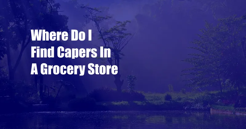 Where Do I Find Capers In A Grocery Store