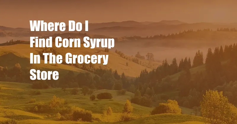 Where Do I Find Corn Syrup In The Grocery Store