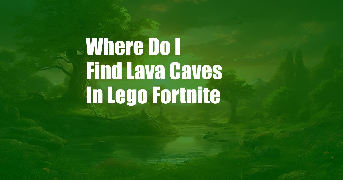 Where Do I Find Lava Caves In Lego Fortnite