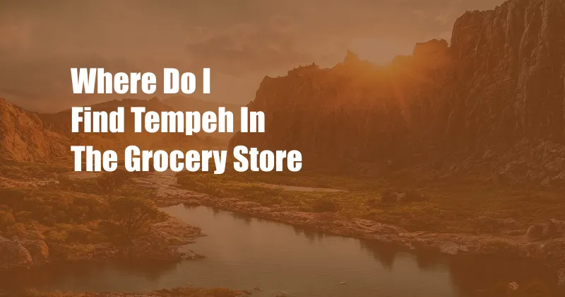 Where Do I Find Tempeh In The Grocery Store