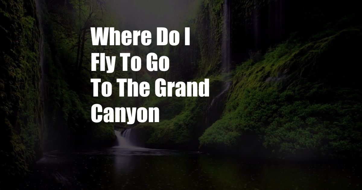 Where Do I Fly To Go To The Grand Canyon