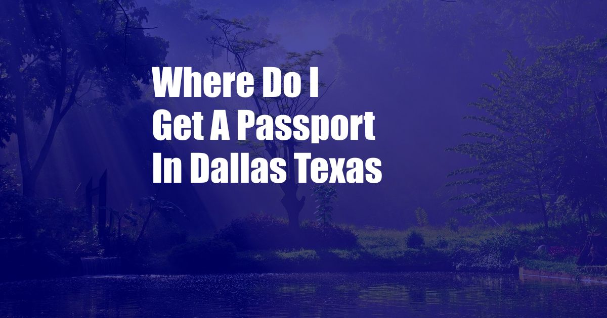 Where Do I Get A Passport In Dallas Texas