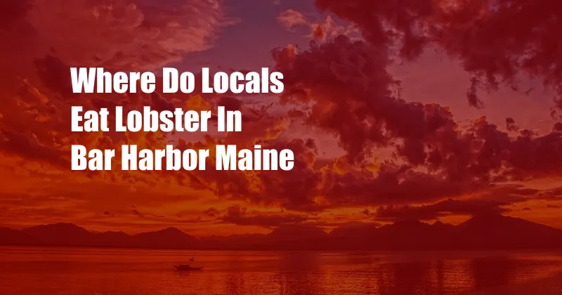 Where Do Locals Eat Lobster In Bar Harbor Maine