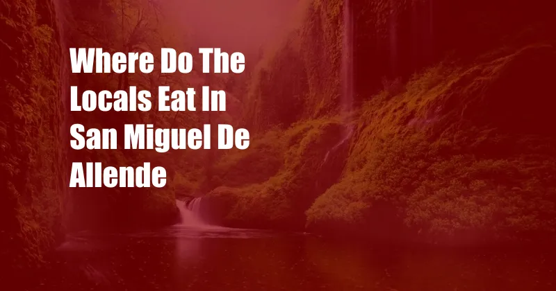 Where Do The Locals Eat In San Miguel De Allende