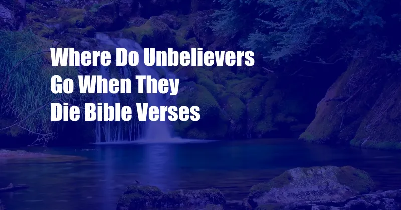 Where Do Unbelievers Go When They Die Bible Verses