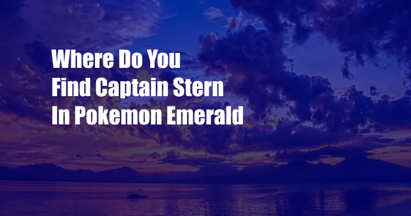 Where Do You Find Captain Stern In Pokemon Emerald