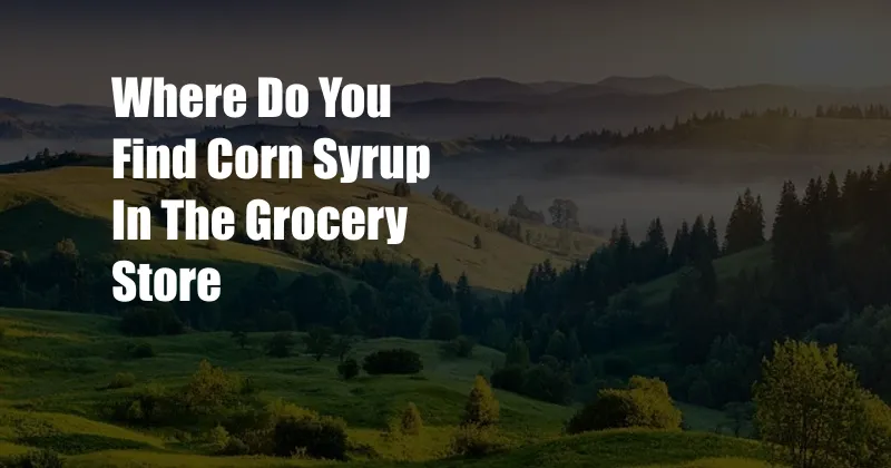 Where Do You Find Corn Syrup In The Grocery Store