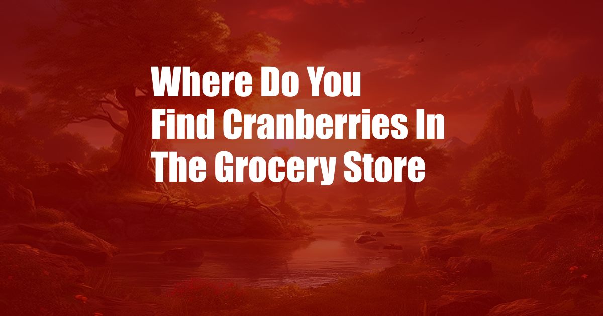 Where Do You Find Cranberries In The Grocery Store