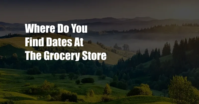Where Do You Find Dates At The Grocery Store