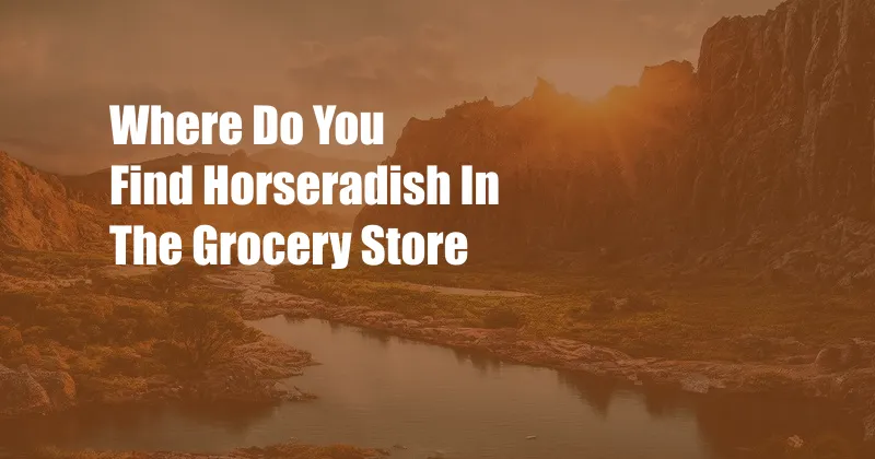 Where Do You Find Horseradish In The Grocery Store