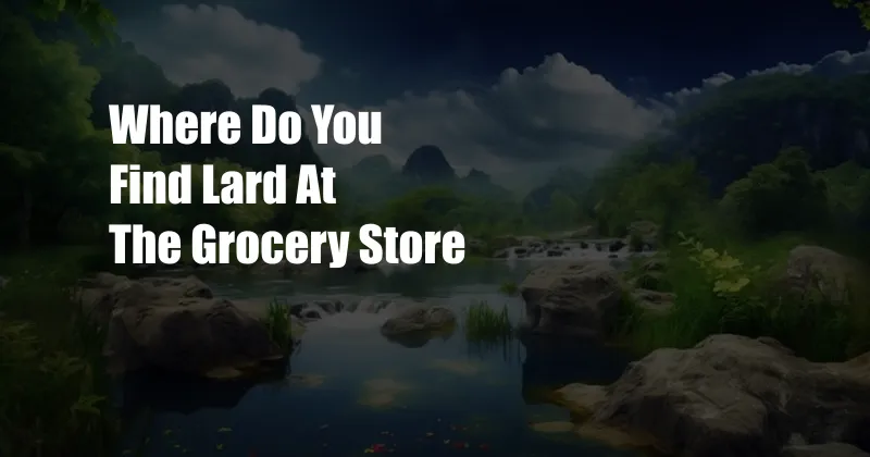 Where Do You Find Lard At The Grocery Store