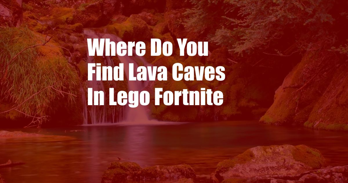 Where Do You Find Lava Caves In Lego Fortnite