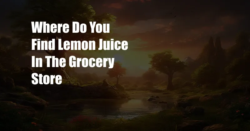 Where Do You Find Lemon Juice In The Grocery Store