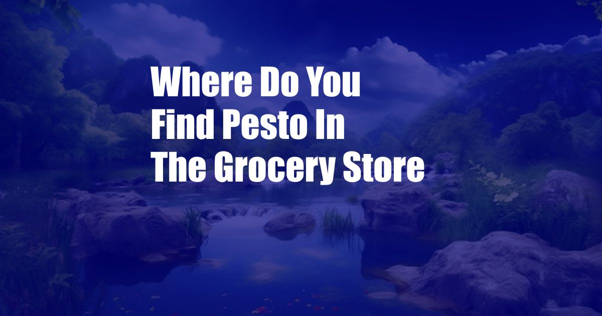 Where Do You Find Pesto In The Grocery Store