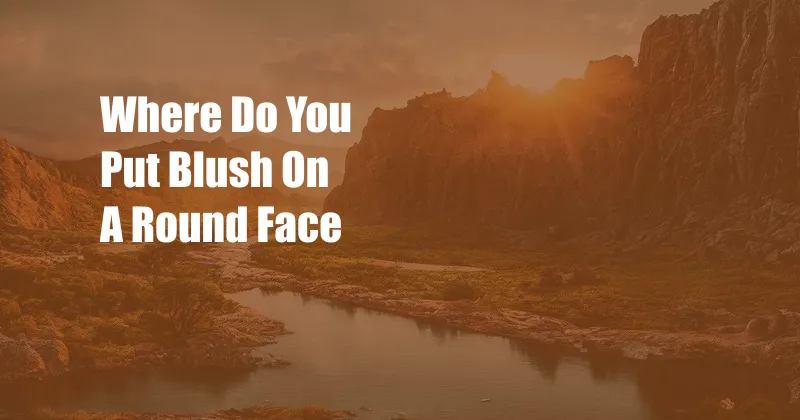 Where Do You Put Blush On A Round Face