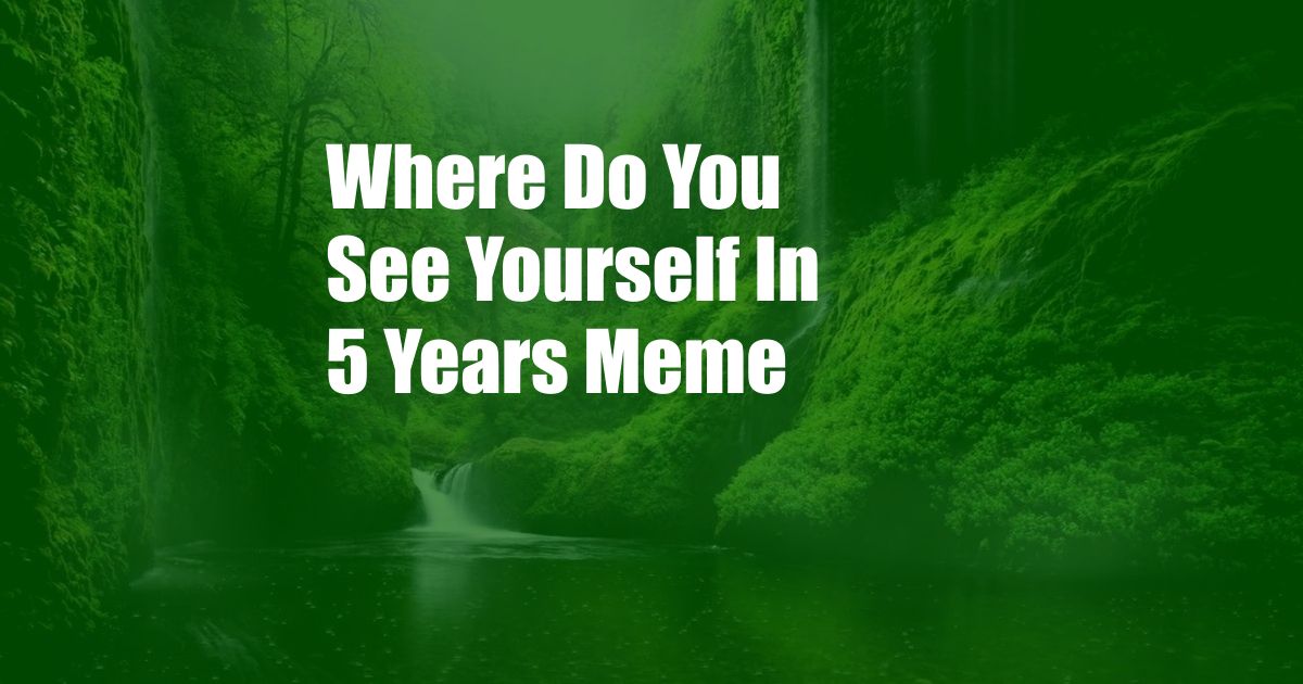Where Do You See Yourself In 5 Years Meme