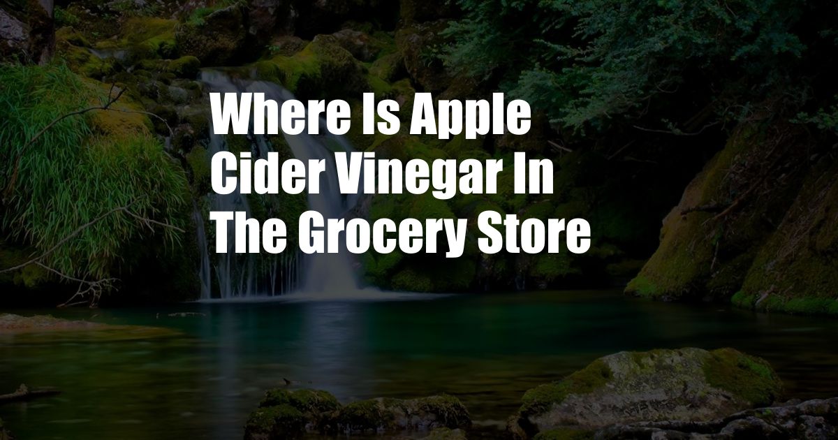 Where Is Apple Cider Vinegar In The Grocery Store