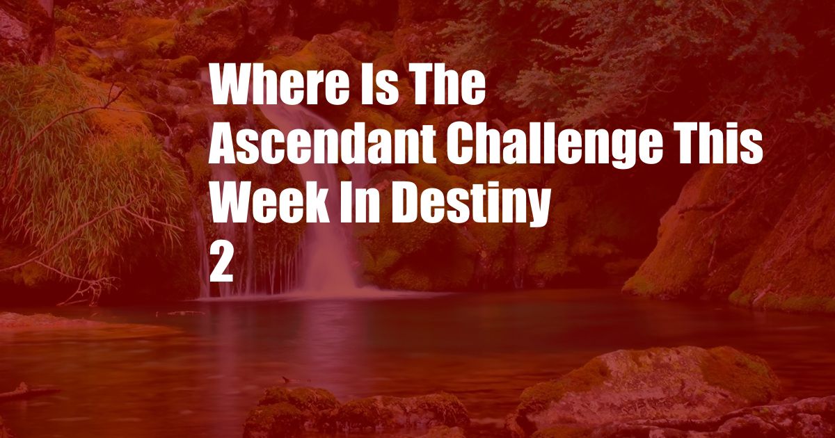 Where Is The Ascendant Challenge This Week In Destiny 2