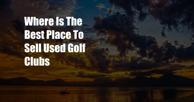 Where Is The Best Place To Sell Used Golf Clubs