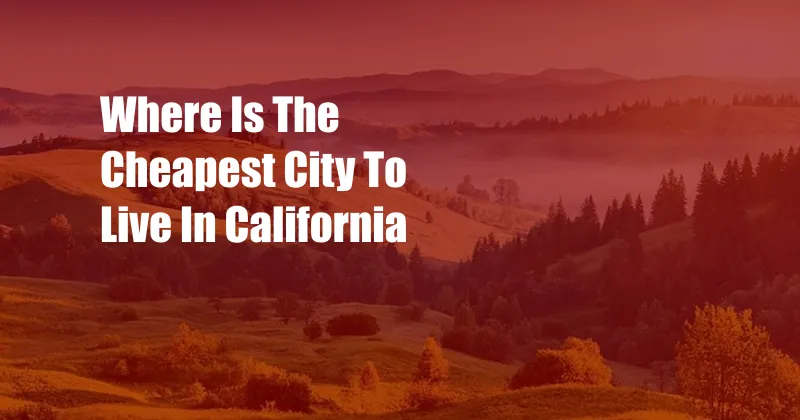 Where Is The Cheapest City To Live In California