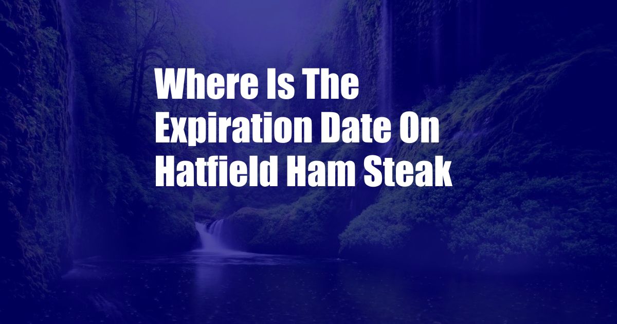 Where Is The Expiration Date On Hatfield Ham Steak