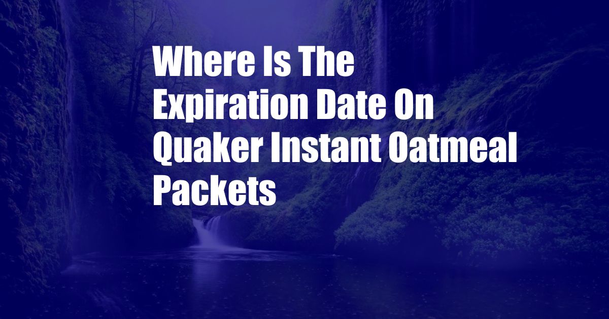 Where Is The Expiration Date On Quaker Instant Oatmeal Packets