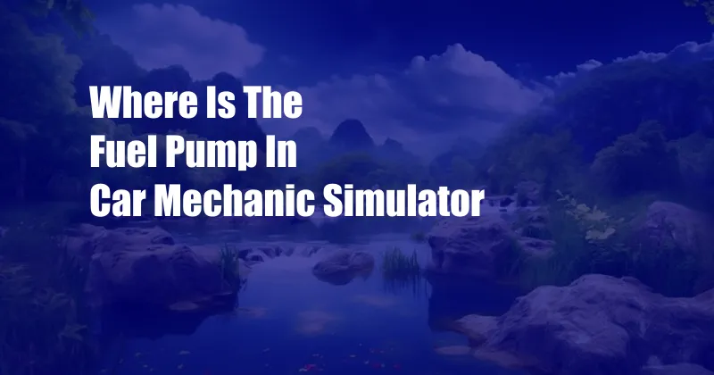 Where Is The Fuel Pump In Car Mechanic Simulator