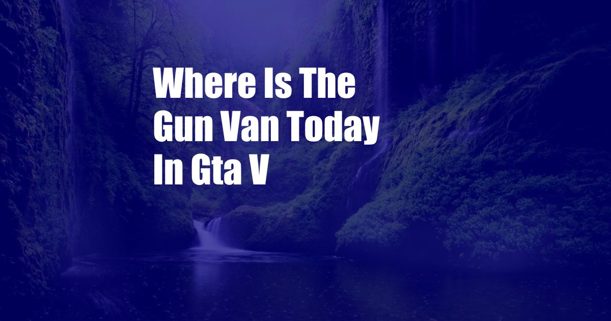 Where Is The Gun Van Today In Gta V