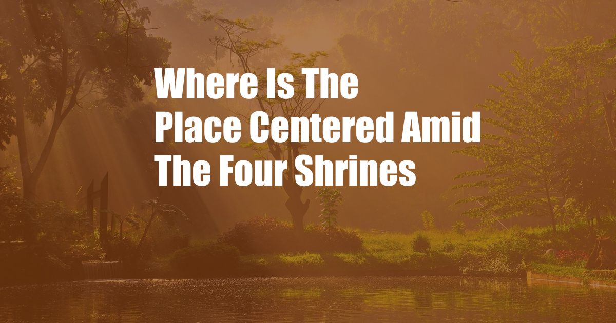 Where Is The Place Centered Amid The Four Shrines