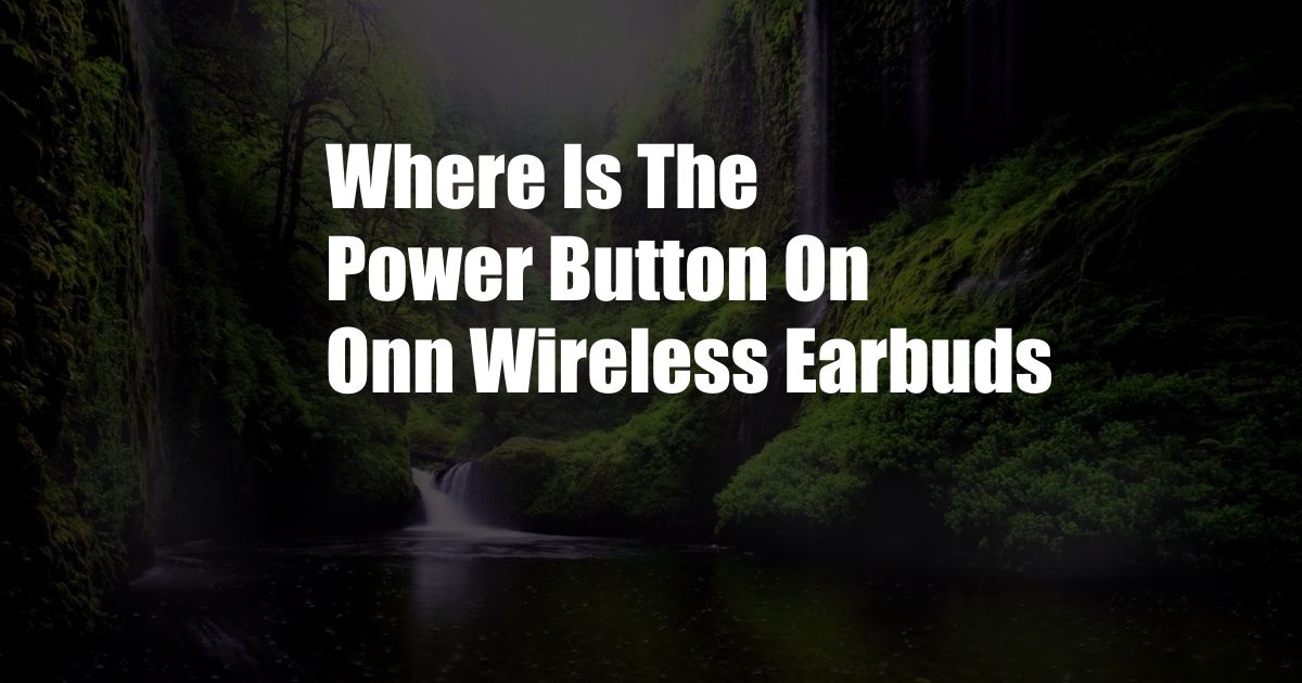 Where Is The Power Button On Onn Wireless Earbuds