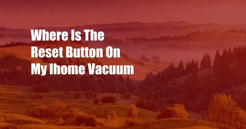 Where Is The Reset Button On My Ihome Vacuum