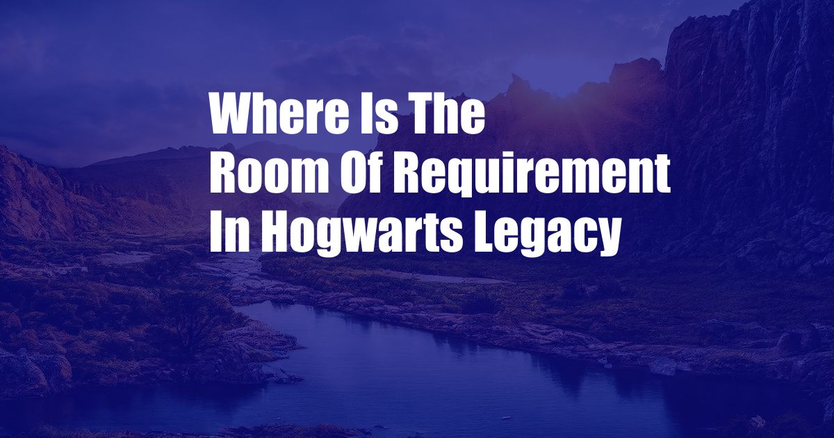 Where Is The Room Of Requirement In Hogwarts Legacy