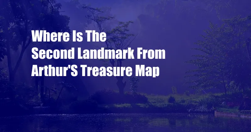 Where Is The Second Landmark From Arthur'S Treasure Map