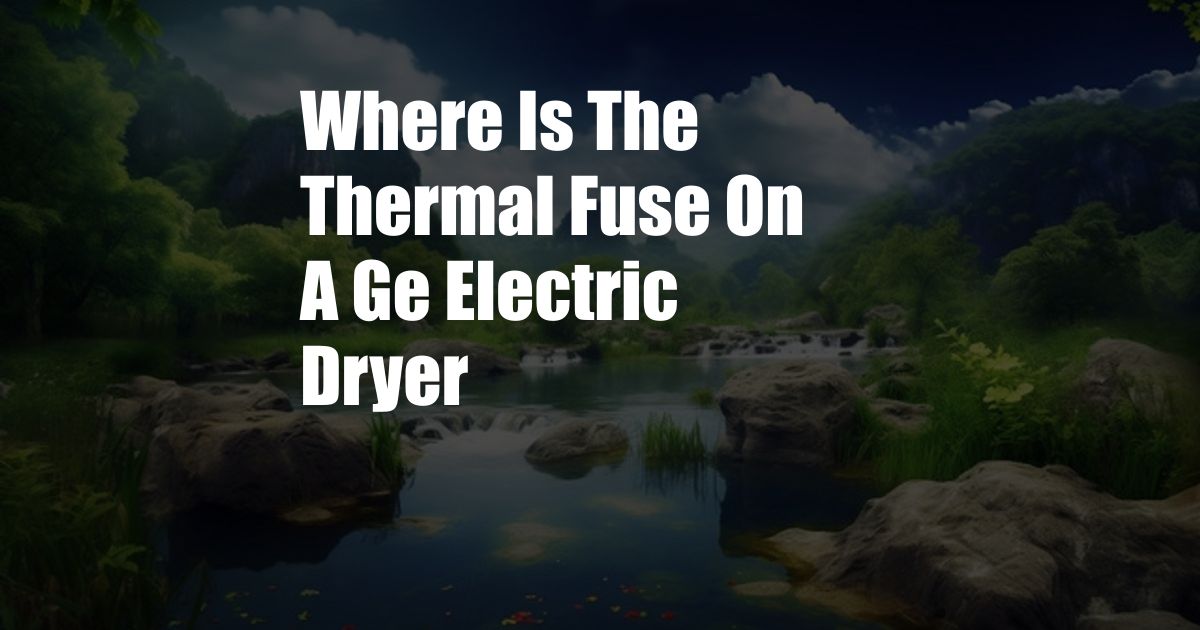 Where Is The Thermal Fuse On A Ge Electric Dryer