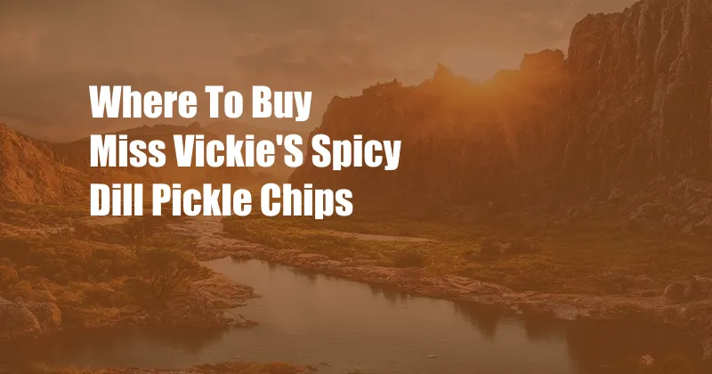 Where To Buy Miss Vickie'S Spicy Dill Pickle Chips