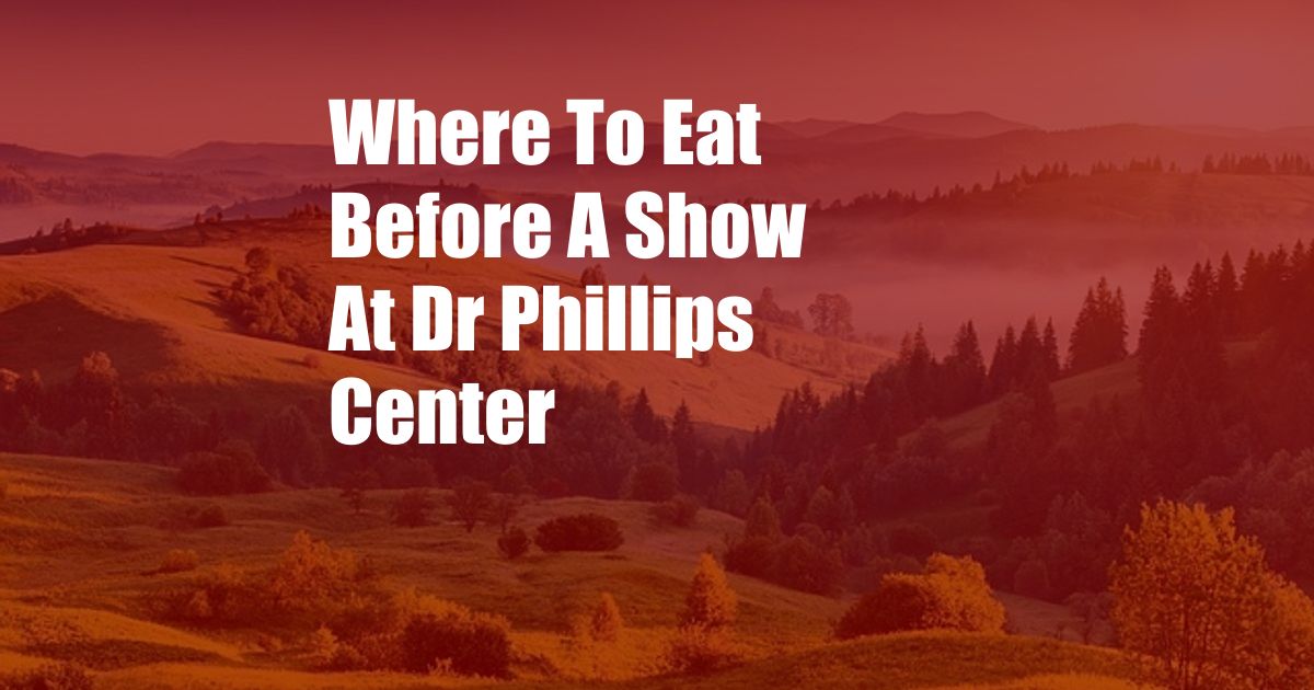 Where To Eat Before A Show At Dr Phillips Center