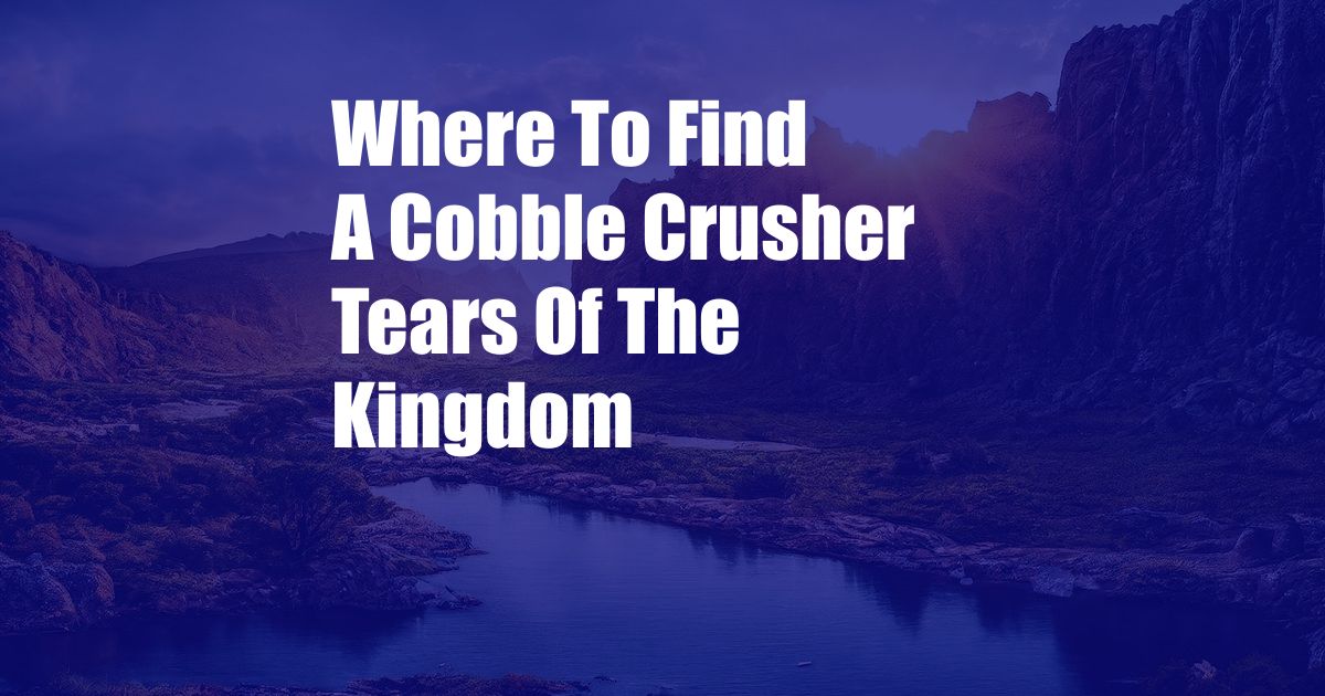 Where To Find A Cobble Crusher Tears Of The Kingdom