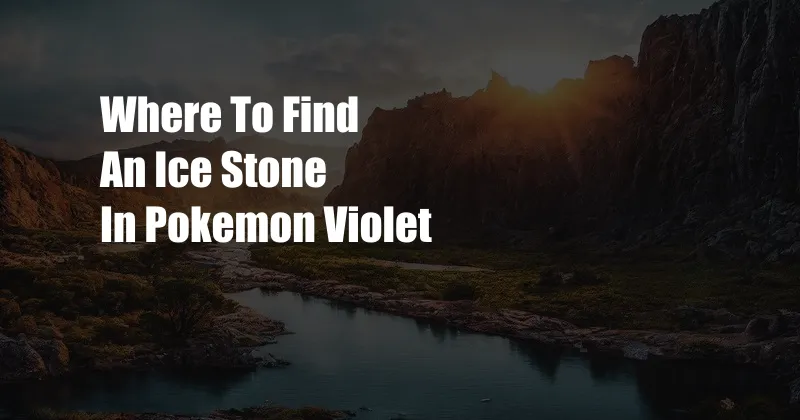 Where To Find An Ice Stone In Pokemon Violet