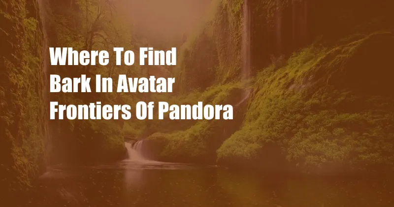 Where To Find Bark In Avatar Frontiers Of Pandora
