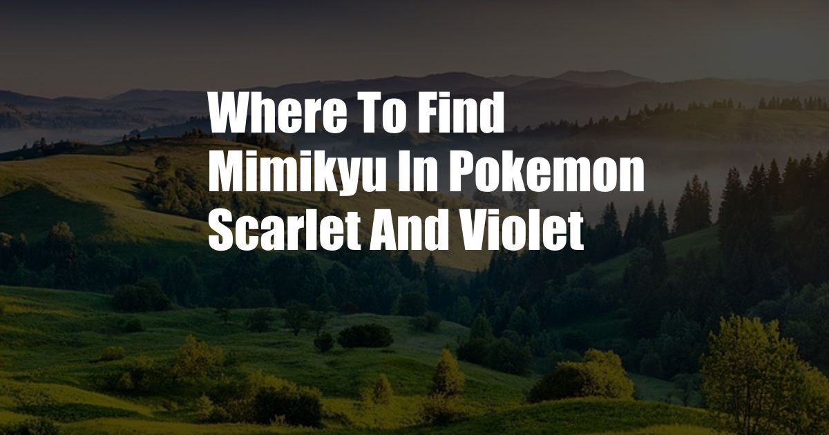 Where To Find Mimikyu In Pokemon Scarlet And Violet