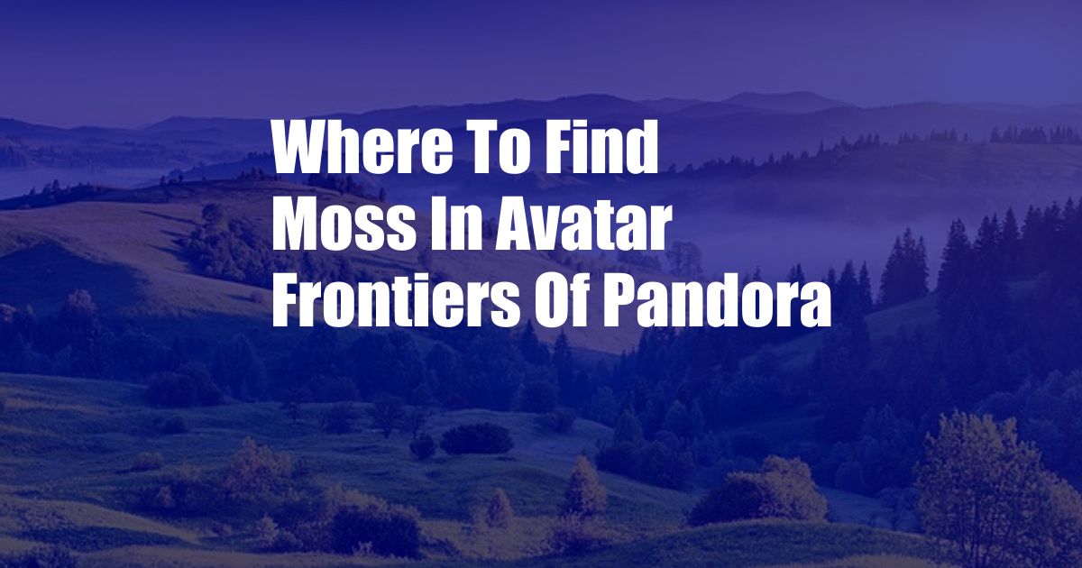 Where To Find Moss In Avatar Frontiers Of Pandora