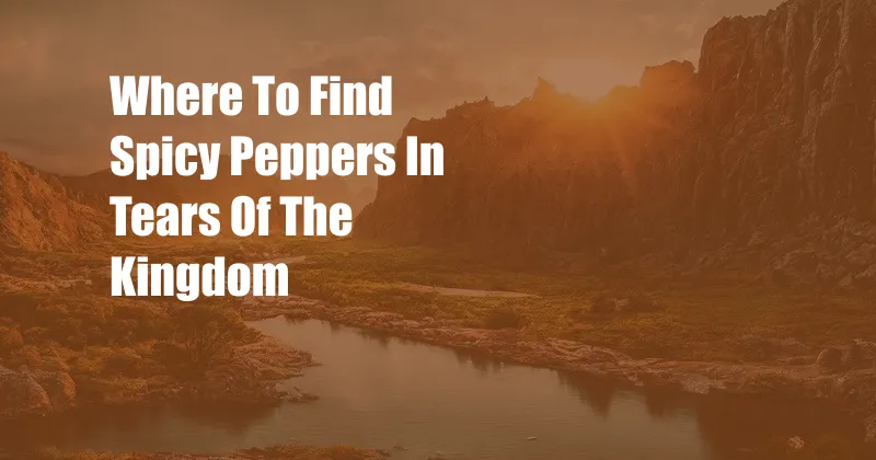 Where To Find Spicy Peppers In Tears Of The Kingdom