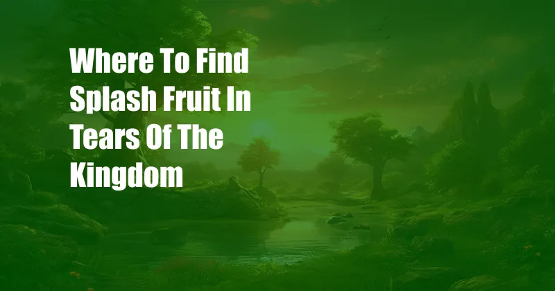 Where To Find Splash Fruit In Tears Of The Kingdom