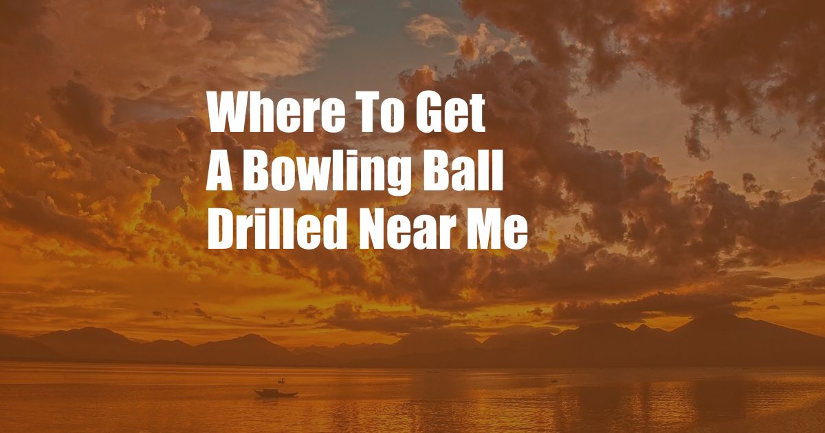 Where To Get A Bowling Ball Drilled Near Me