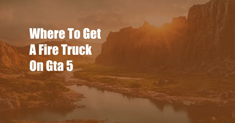 Where To Get A Fire Truck On Gta 5