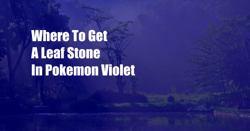 Where To Get A Leaf Stone In Pokemon Violet