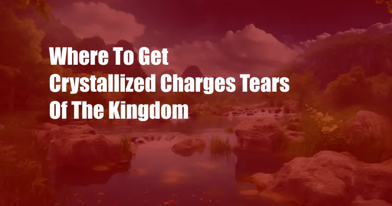 Where To Get Crystallized Charges Tears Of The Kingdom