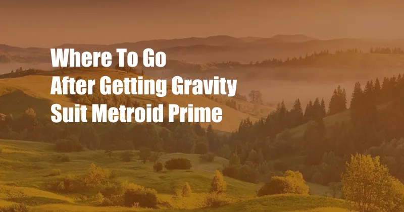 Where To Go After Getting Gravity Suit Metroid Prime